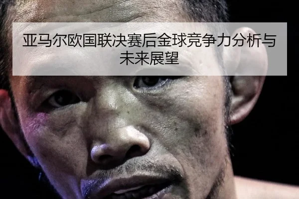 亚马尔欧国联决赛后金球竞争力分析与未来展望